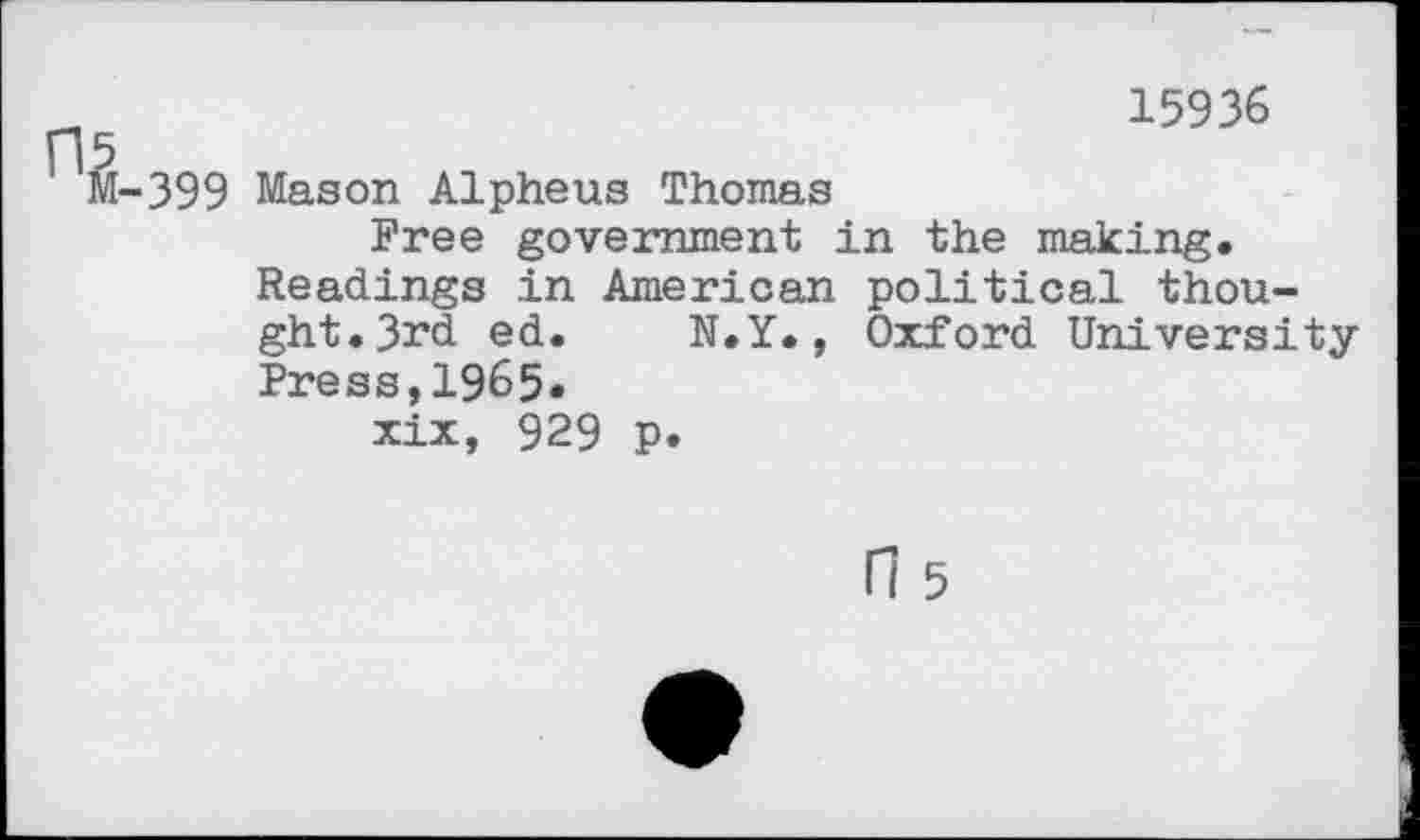 ﻿15936
[-399 Mason Alpheus Thomas
Free government in the making. Readings in American political thought. 3rd ed. N.Y., Oxford University Press,1965« xix, 929 p.
n 5